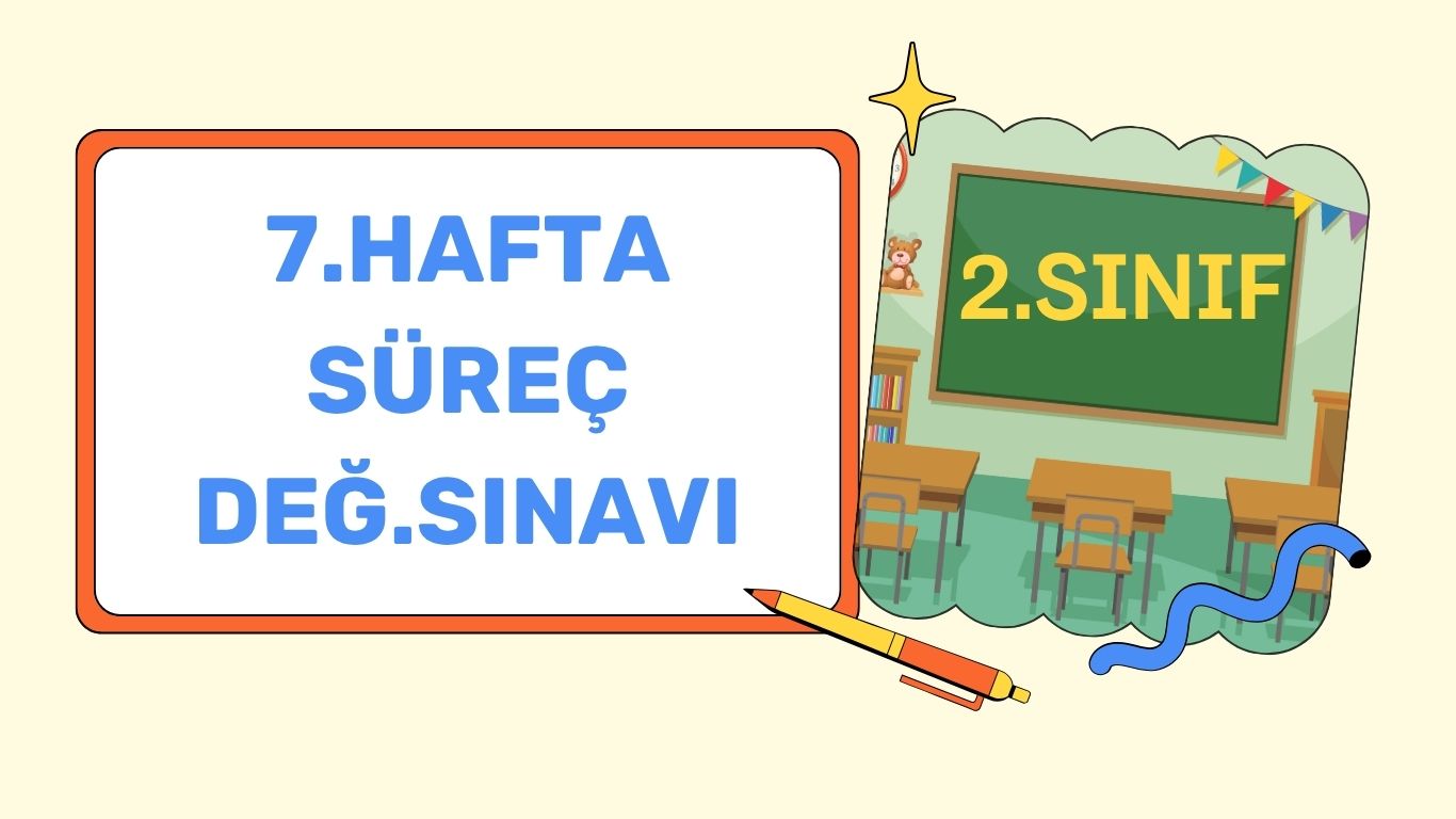 2.SINIF 7.HAFTA SÜREÇ DEĞERLENDİRME SINAVI